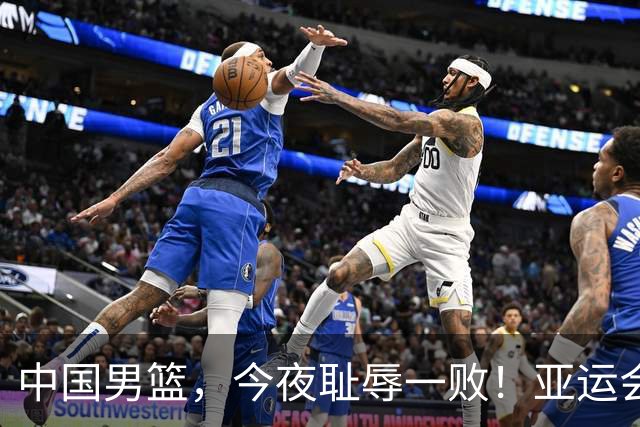中国男篮，今夜耻辱一败！亚运会半决赛：中国输给日本，无缘决赛