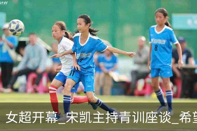 女超开幕 宋凯主持青训座谈 希望山东全力推动女足